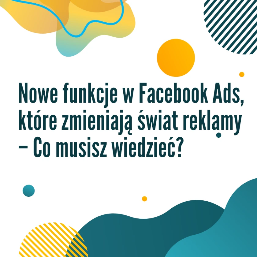 Reklamy fb ads i ich nowe funkcje, które zmieniają świat reklamy – co musisz wiedzieć?