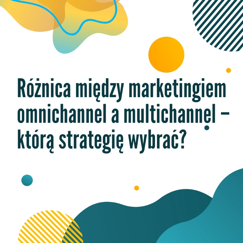 Strategie marketingowe – różnica między marketingiem omnichannel a multichannel – którą strategię wybrać?